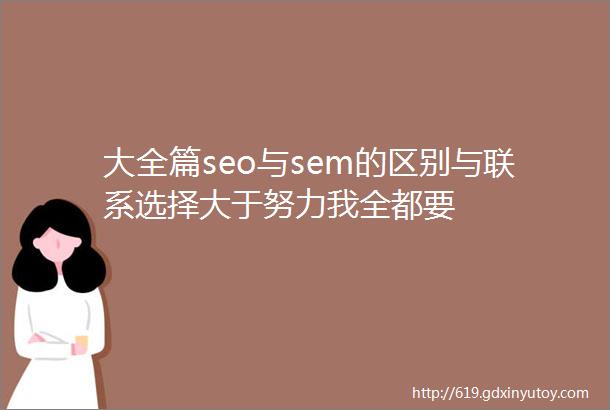 大全篇seo与sem的区别与联系选择大于努力我全都要