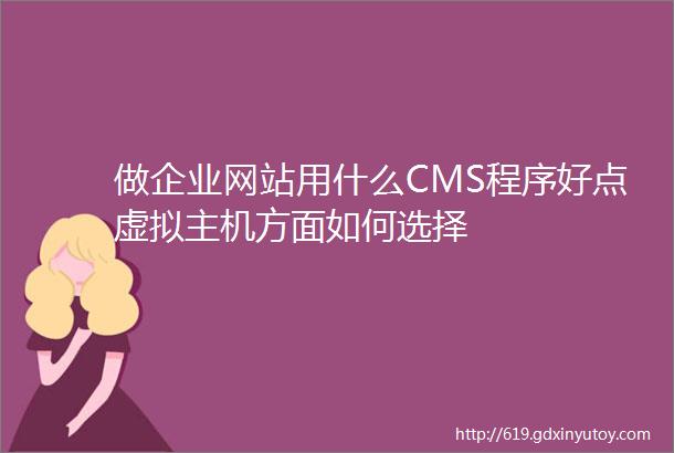 做企业网站用什么CMS程序好点虚拟主机方面如何选择