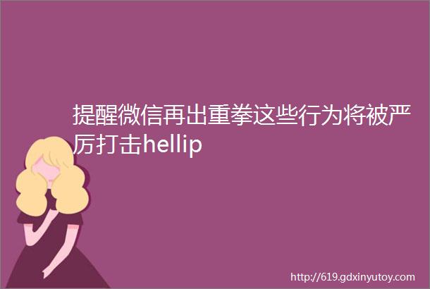 提醒微信再出重拳这些行为将被严厉打击hellip