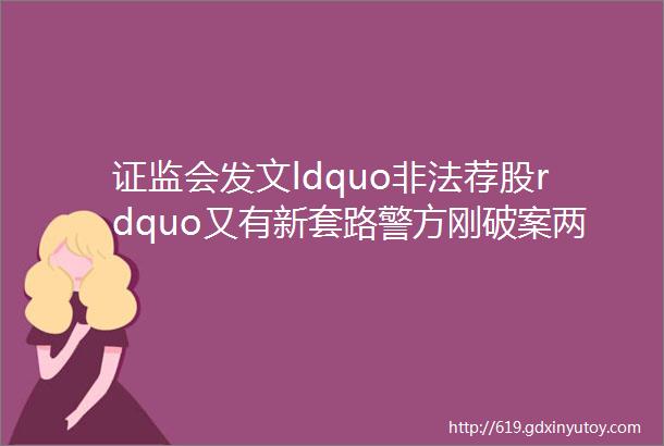 证监会发文ldquo非法荐股rdquo又有新套路警方刚破案两万人被骗涉案3000多万