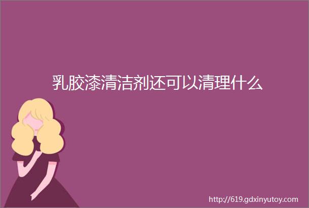 乳胶漆清洁剂还可以清理什么