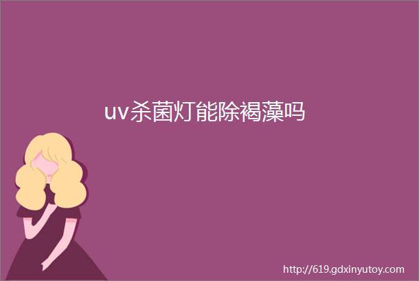 uv杀菌灯能除褐藻吗