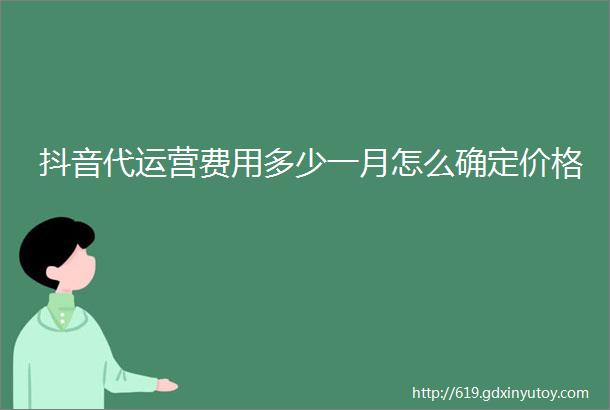 抖音代运营费用多少一月怎么确定价格