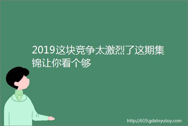 2019这块竞争太激烈了这期集锦让你看个够