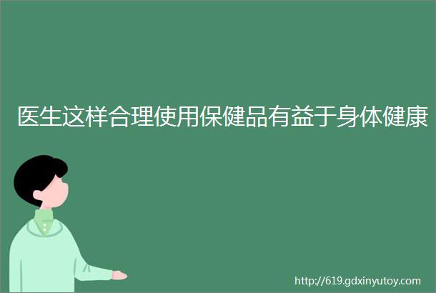 医生这样合理使用保健品有益于身体健康