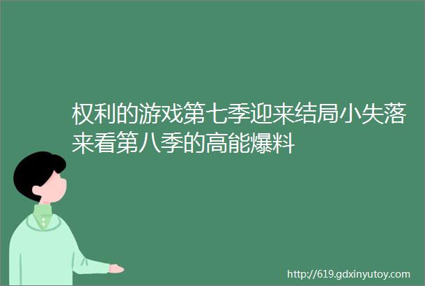 权利的游戏第七季迎来结局小失落来看第八季的高能爆料