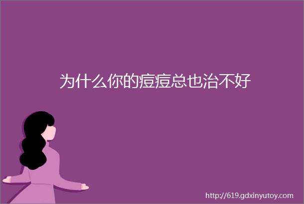 为什么你的痘痘总也治不好