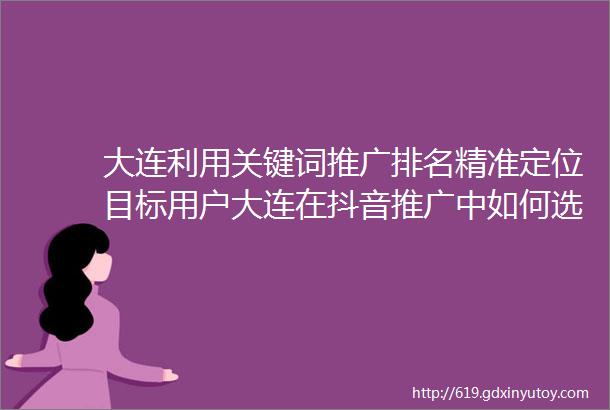 大连利用关键词推广排名精准定位目标用户大连在抖音推广中如何选择合适的关键词