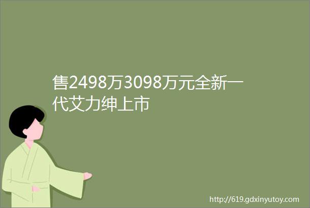 售2498万3098万元全新一代艾力绅上市