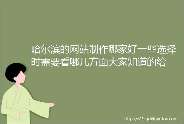 哈尔滨的网站制作哪家好一些选择时需要看哪几方面大家知道的给