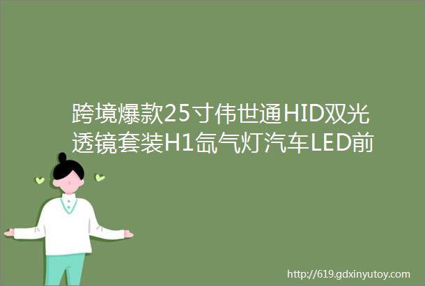 跨境爆款25寸伟世通HID双光透镜套装H1氙气灯汽车LED前大