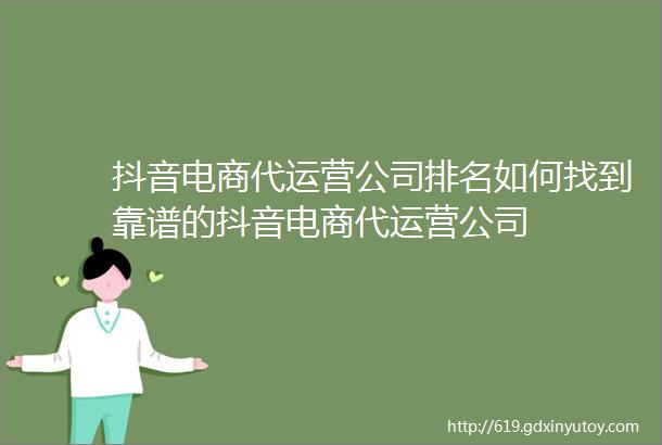 抖音电商代运营公司排名如何找到靠谱的抖音电商代运营公司