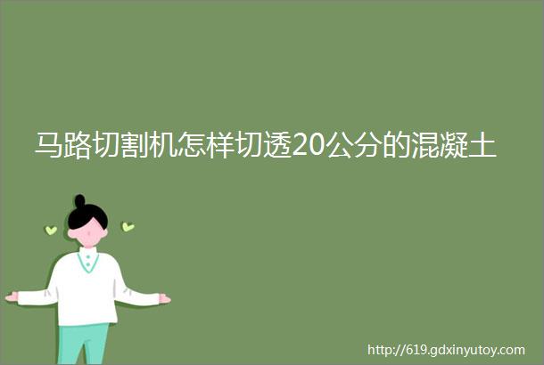 马路切割机怎样切透20公分的混凝土