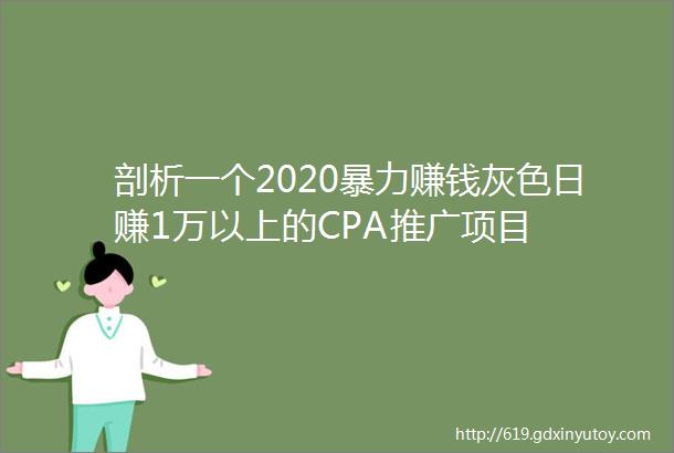 剖析一个2020暴力赚钱灰色日赚1万以上的CPA推广项目