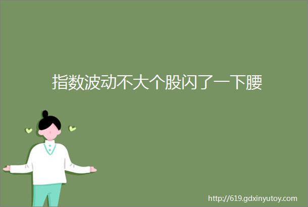 指数波动不大个股闪了一下腰