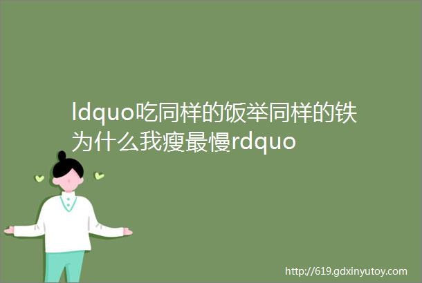 ldquo吃同样的饭举同样的铁为什么我瘦最慢rdquo