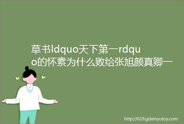 草书ldquo天下第一rdquo的怀素为什么败给张旭颜真卿一语道破真相