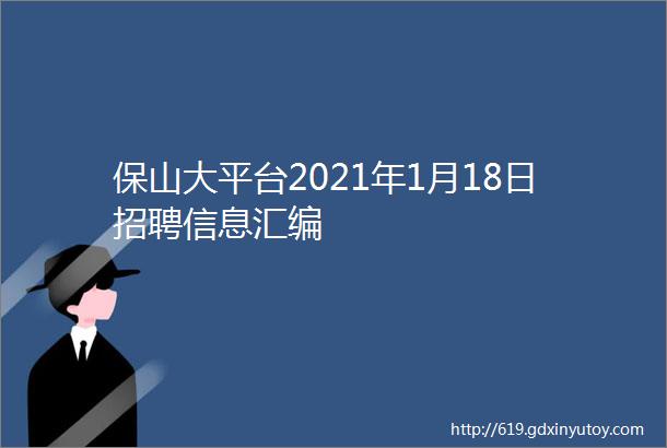 保山大平台2021年1月18日招聘信息汇编