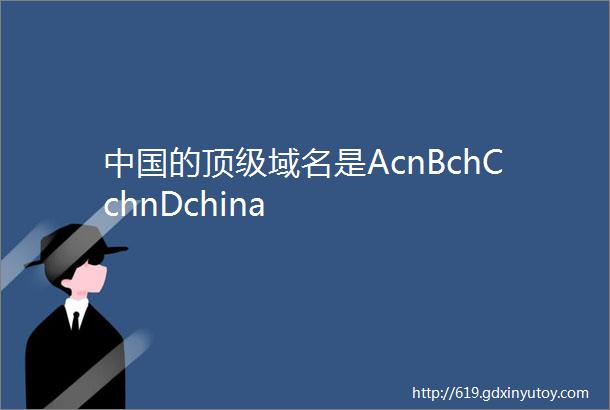 中国的顶级域名是AcnBchCchnDchina