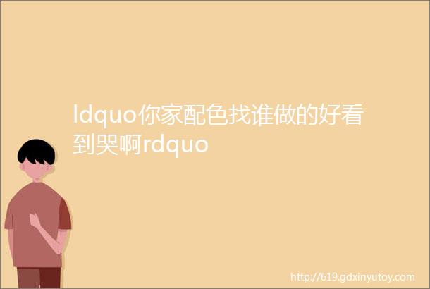 ldquo你家配色找谁做的好看到哭啊rdquo