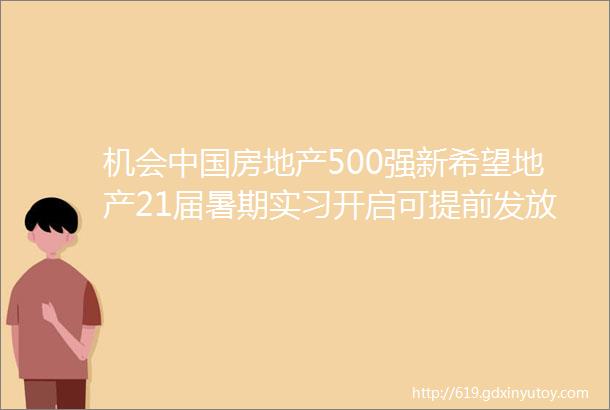 机会中国房地产500强新希望地产21届暑期实习开启可提前发放秋招offer