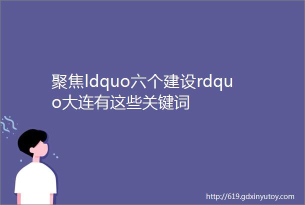 聚焦ldquo六个建设rdquo大连有这些关键词