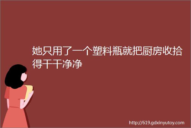 她只用了一个塑料瓶就把厨房收拾得干干净净