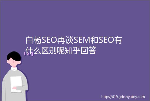 白杨SEO再谈SEM和SEO有什么区别呢知乎回答