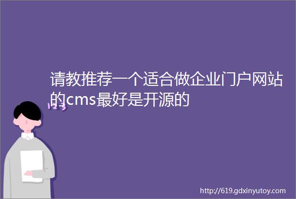 请教推荐一个适合做企业门户网站的cms最好是开源的