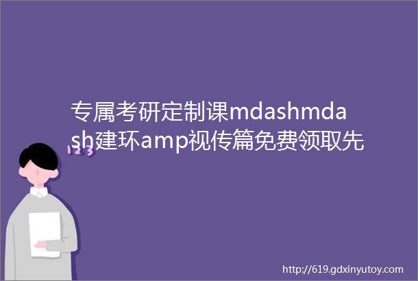 专属考研定制课mdashmdash建环amp视传篇免费领取先到先得