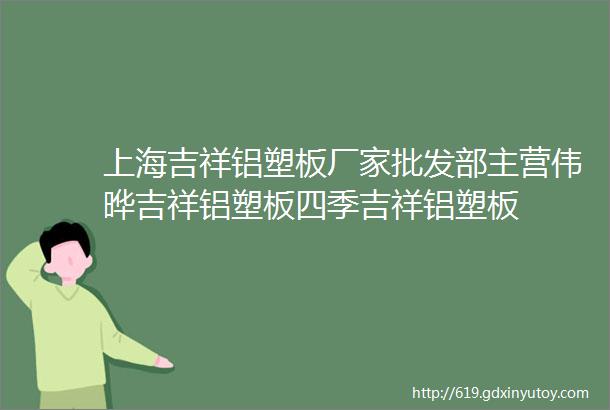 上海吉祥铝塑板厂家批发部主营伟晔吉祥铝塑板四季吉祥铝塑板