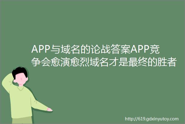 APP与域名的论战答案APP竞争会愈演愈烈域名才是最终的胜者