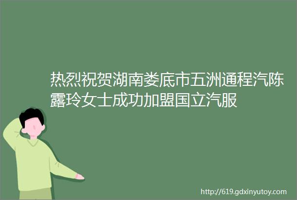 热烈祝贺湖南娄底市五洲通程汽陈露玲女士成功加盟国立汽服