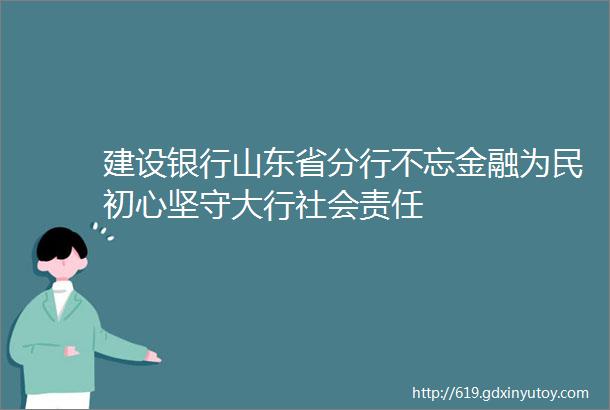 建设银行山东省分行不忘金融为民初心坚守大行社会责任