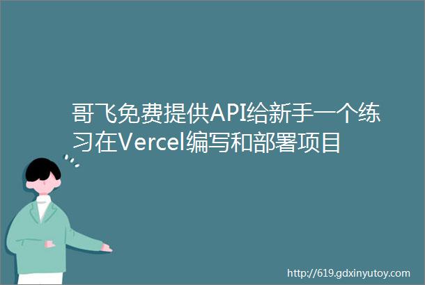 哥飞免费提供API给新手一个练习在Vercel编写和部署项目的机会