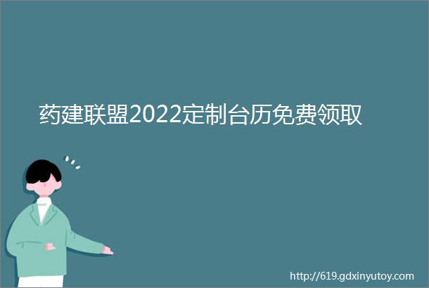 药建联盟2022定制台历免费领取